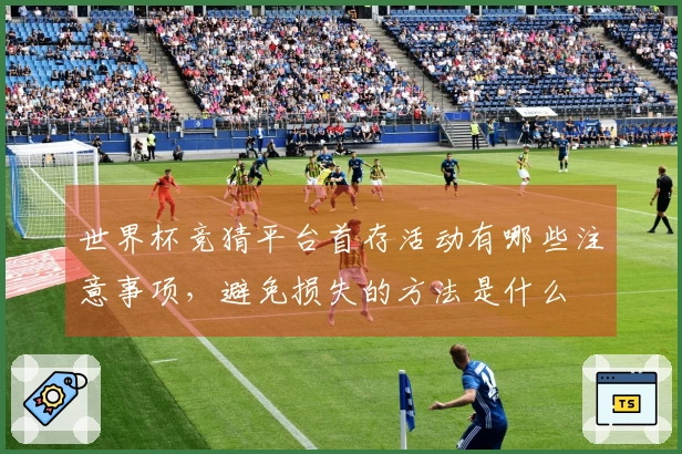 世界杯竞猜平台首存活动有哪些注意事项，避免损失的方法是什么