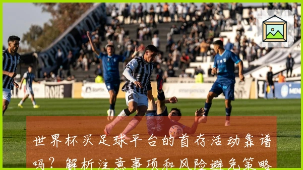世界杯买足球平台的首存活动靠谱吗？解析注意事项和风险避免策略
