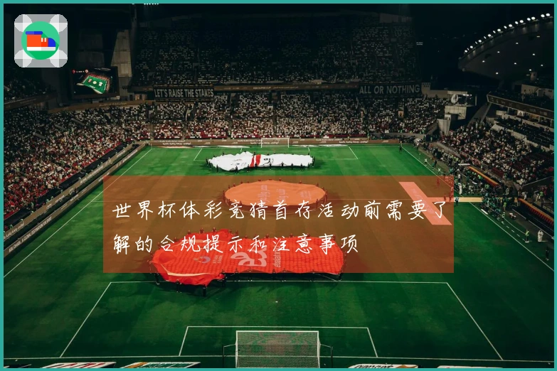 世界杯体彩竞猜首存活动前需要了解的合规提示和注意事项