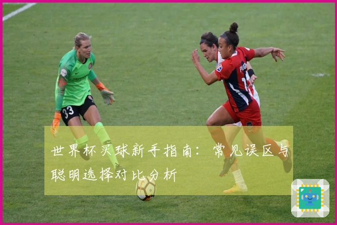 世界杯买球新手指南：常见误区与聪明选择对比分析
