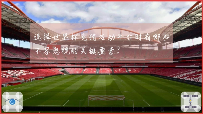选择世界杯竞猜活动平台时有哪些不容忽视的关键要素？