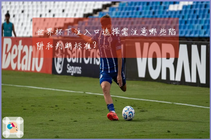 世界杯下注入口选择需注意哪些陷阱和判断标准？