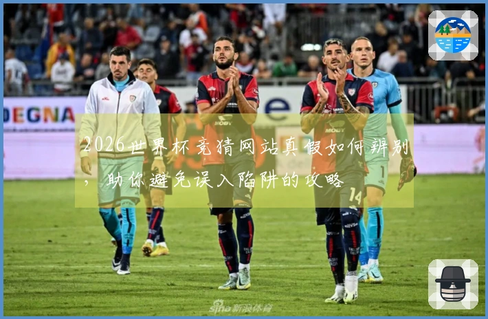 2026世界杯竞猜网站真假如何辨别，助你避免误入陷阱的攻略