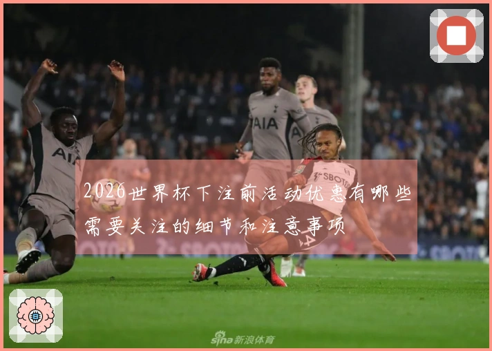 2026世界杯下注前活动优惠有哪些需要关注的细节和注意事项