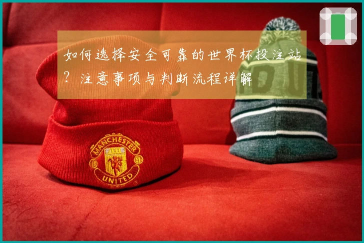 如何选择安全可靠的世界杯投注站？注意事项与判断流程详解