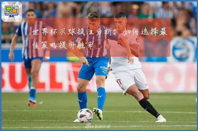 世界杯买球投注分析：如何选择最佳策略提升胜率