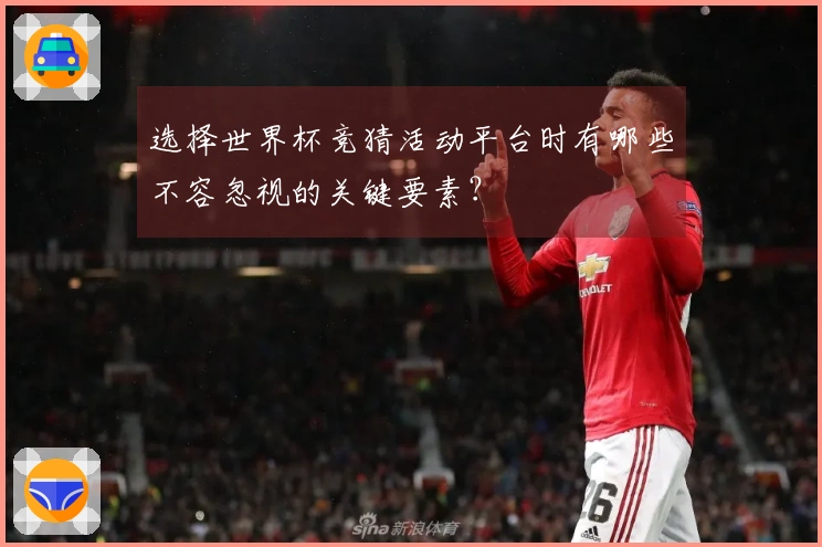选择世界杯竞猜活动平台时有哪些不容忽视的关键要素？