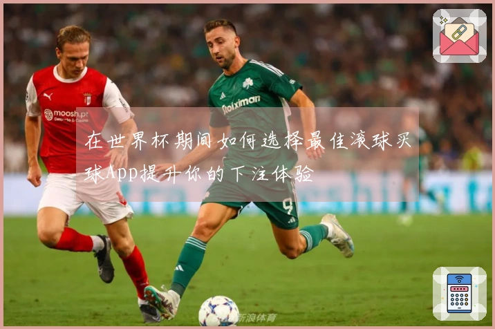 在世界杯期间如何选择最佳滚球买球App提升你的下注体验