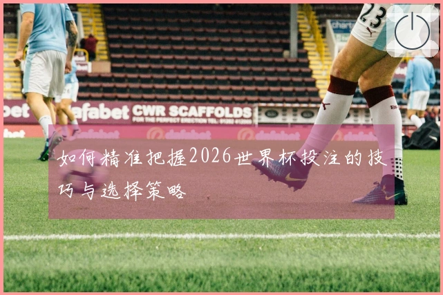 如何精准把握2026世界杯投注的技巧与选择策略