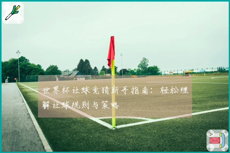 世界杯让球竞猜新手指南：轻松理解让球规则与策略