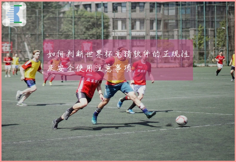 如何判断世界杯竞猜软件的正规性及安全使用注意事项