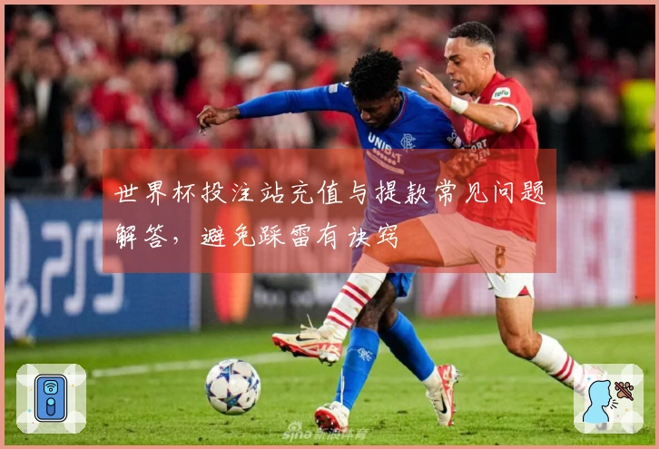 世界杯投注站充值与提款常见问题解答，避免踩雷有诀窍