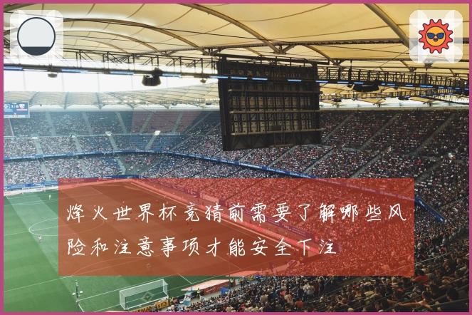烽火世界杯竞猜前需要了解哪些风险和注意事项才能安全下注