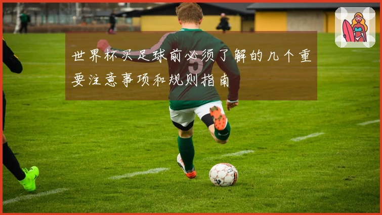世界杯买足球前必须了解的几个重要注意事项和规则指南