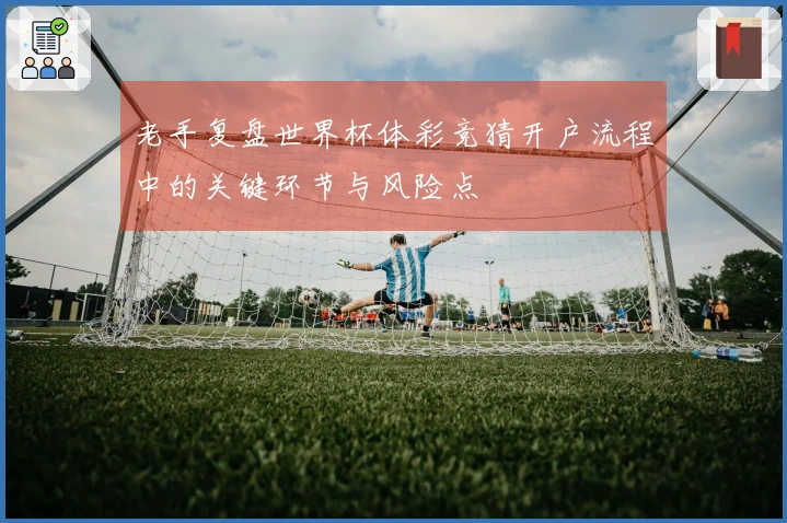 老手复盘世界杯体彩竞猜开户流程中的关键环节与风险点