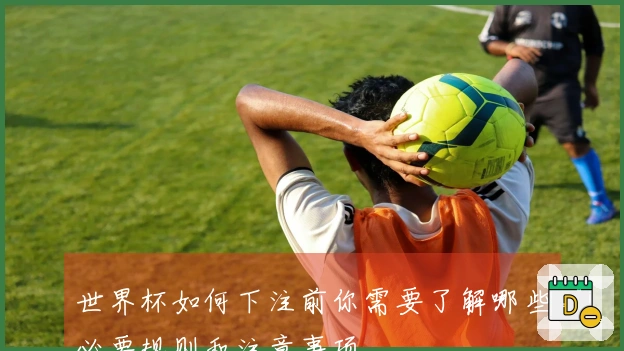 世界杯如何下注前你需要了解哪些必要规则和注意事项