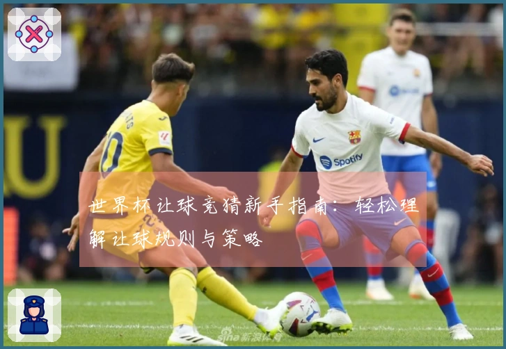 世界杯让球竞猜新手指南：轻松理解让球规则与策略