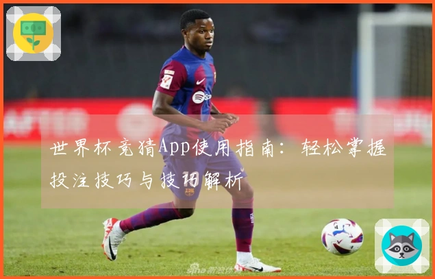 世界杯竞猜App使用指南：轻松掌握投注技巧与技巧解析