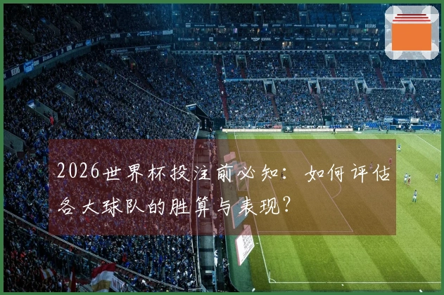 2026世界杯投注前必知：如何评估各大球队的胜算与表现？