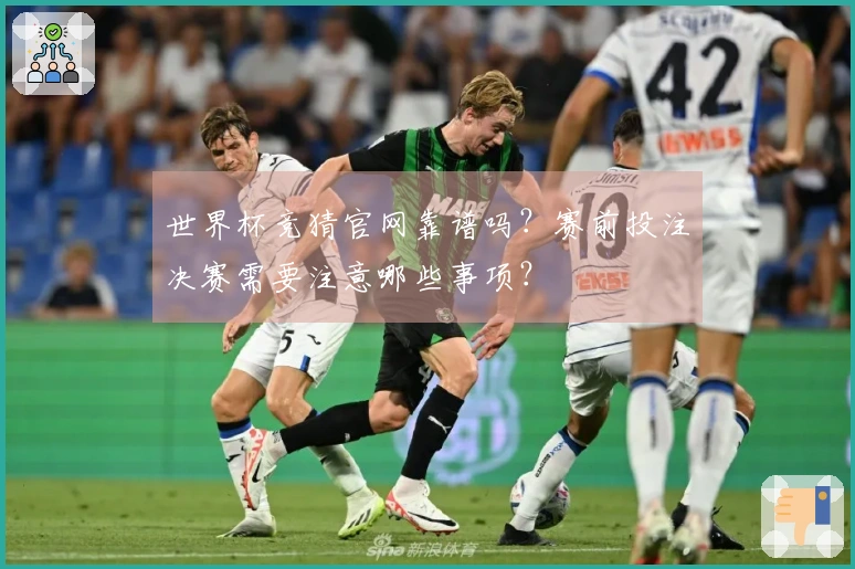 世界杯竞猜官网靠谱吗？赛前投注决赛需要注意哪些事项？