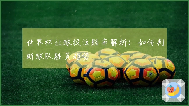 世界杯让球投注赔率解析：如何判断球队胜负趋势