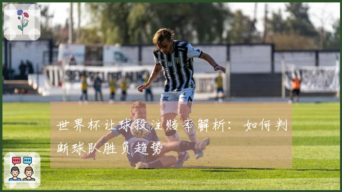 世界杯让球投注赔率解析：如何判断球队胜负趋势