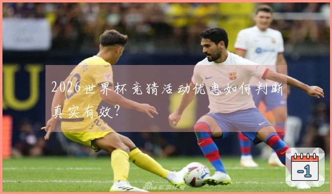 2026世界杯竞猜活动优惠如何判断真实有效？