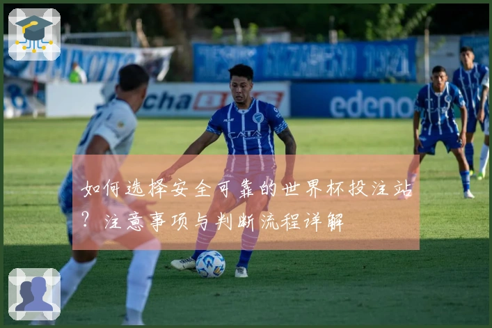 如何选择安全可靠的世界杯投注站？注意事项与判断流程详解