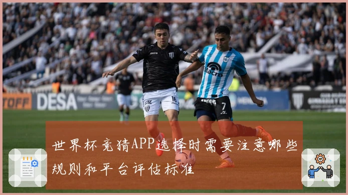 世界杯竞猜APP选择时需要注意哪些规则和平台评估标准