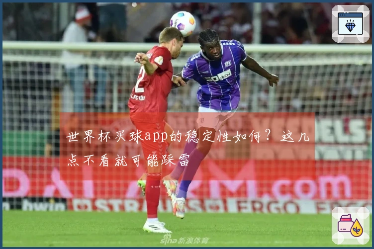 世界杯买球app的稳定性如何？这几点不看就可能踩雷