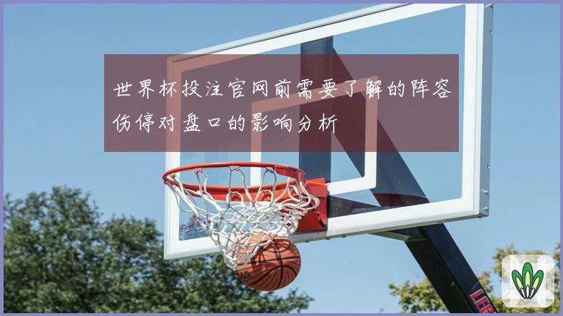 世界杯投注官网前需要了解的阵容伤停对盘口的影响分析