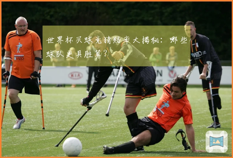 世界杯买球竞猜赔率大揭秘：哪些球队更具胜算？