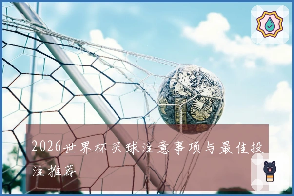 2026世界杯买球注意事项与最佳投注推荐