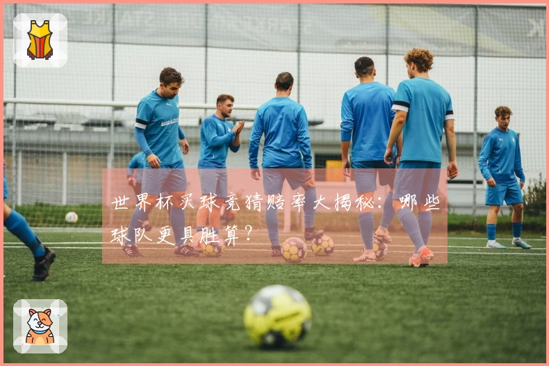 世界杯买球竞猜赔率大揭秘：哪些球队更具胜算？