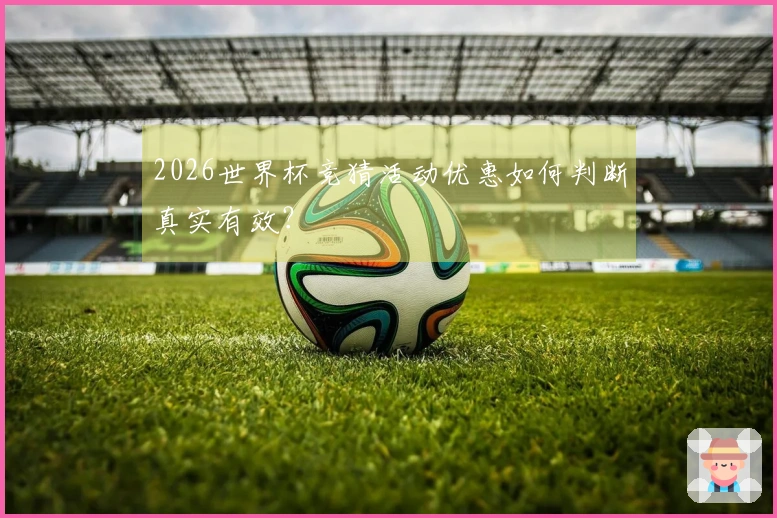 2026世界杯竞猜活动优惠如何判断真实有效？