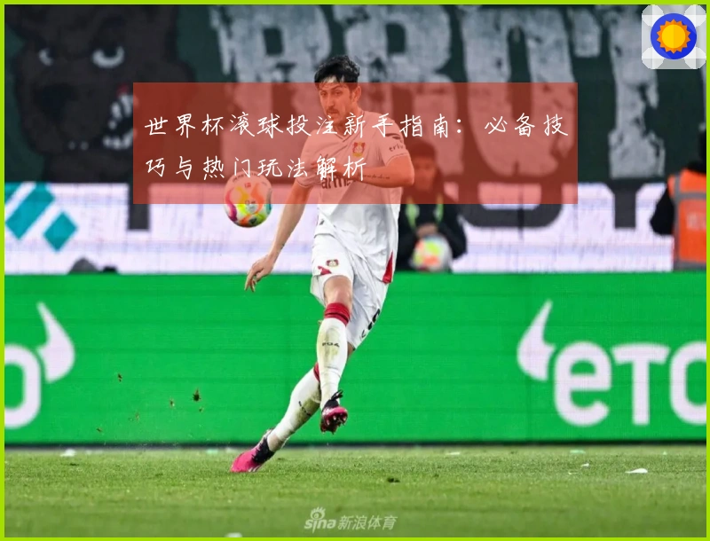 世界杯滚球投注新手指南：必备技巧与热门玩法解析