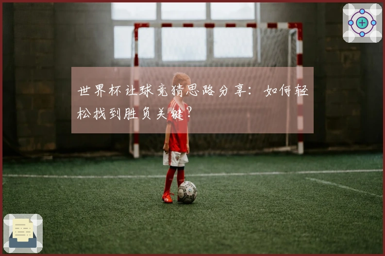 世界杯让球竞猜思路分享:如何轻松找到胜负关键?