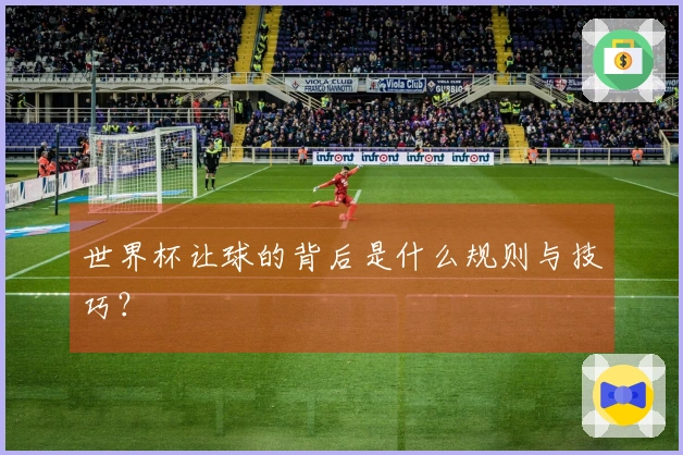 世界杯让球的背后是什么规则与技巧？